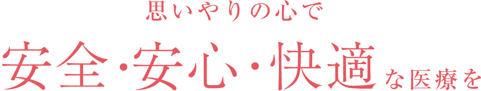 思いやりの心で 安全・安心・快適な医療を